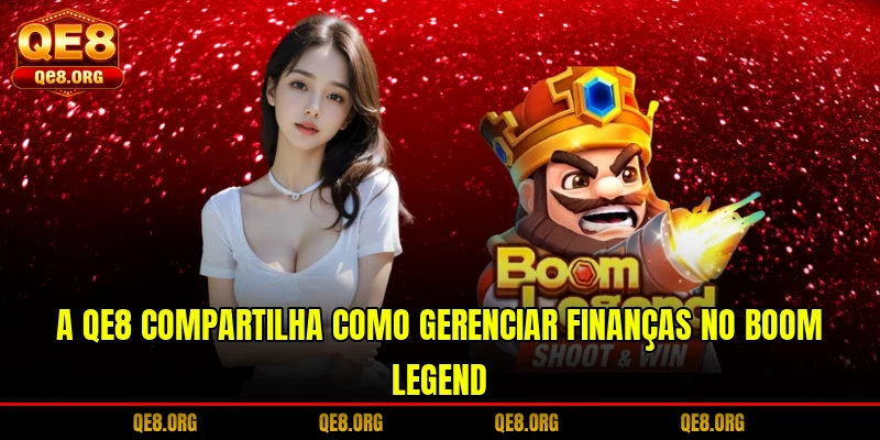 a-qe8-compartilha-como-gerenciar-financas-no-boom-legend