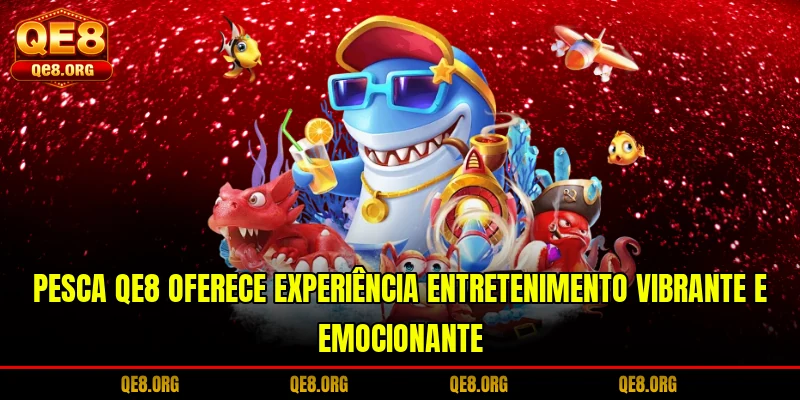 pesca-qe8-oferece-experiencia-entretenimento-vibrante-e-emocionante